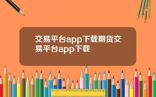 交易平台app下载期货交易平台app下载