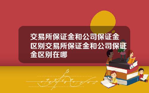交易所保证金和公司保证金区别交易所保证金和公司保证金区别在哪