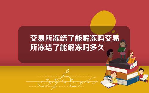 交易所冻结了能解冻吗交易所冻结了能解冻吗多久