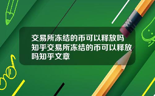 交易所冻结的币可以释放吗知乎交易所冻结的币可以释放吗知乎文章