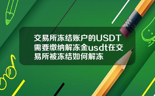 交易所冻结账户的USDT需要缴纳解冻金usdt在交易所被冻结如何解冻