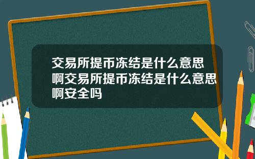 交易所提币冻结是什么意思啊交易所提币冻结是什么意思啊安全吗