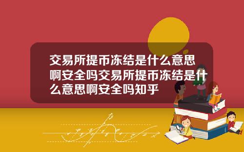 交易所提币冻结是什么意思啊安全吗交易所提币冻结是什么意思啊安全吗知乎
