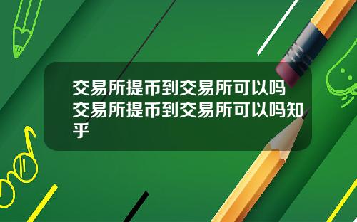 交易所提币到交易所可以吗交易所提币到交易所可以吗知乎