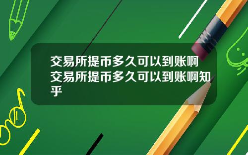交易所提币多久可以到账啊交易所提币多久可以到账啊知乎