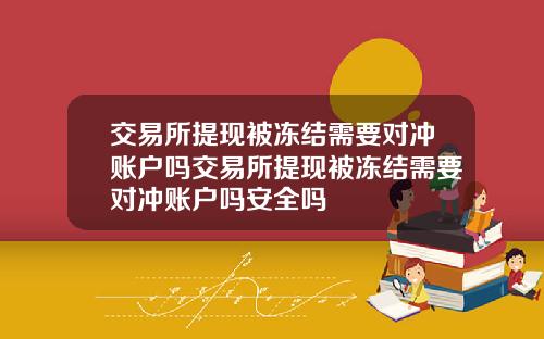 交易所提现被冻结需要对冲账户吗交易所提现被冻结需要对冲账户吗安全吗