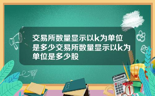 交易所数量显示以k为单位是多少交易所数量显示以k为单位是多少股