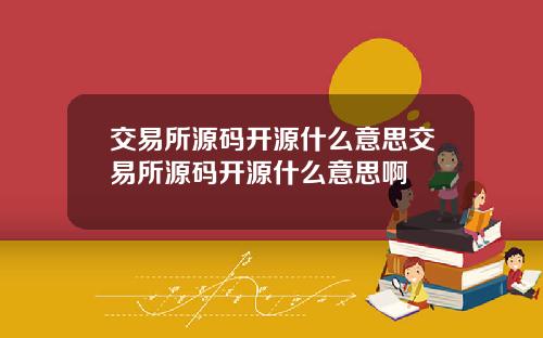 交易所源码开源什么意思交易所源码开源什么意思啊