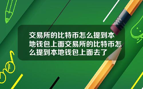 交易所的比特币怎么提到本地钱包上面交易所的比特币怎么提到本地钱包上面去了