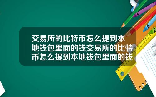 交易所的比特币怎么提到本地钱包里面的钱交易所的比特币怎么提到本地钱包里面的钱呢