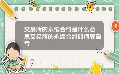 交易所的永续合约是什么意思交易所的永续合约如何算盈亏