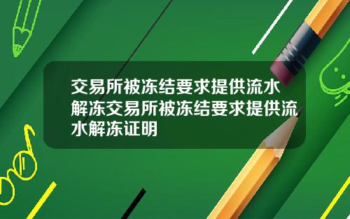 交易所被冻结要求提供流水解冻交易所被冻结要求提供流水解冻证明