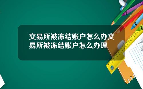 交易所被冻结账户怎么办交易所被冻结账户怎么办理