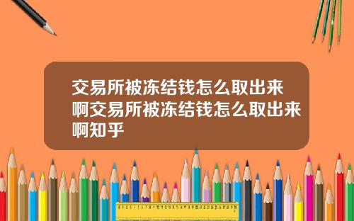 交易所被冻结钱怎么取出来啊交易所被冻结钱怎么取出来啊知乎