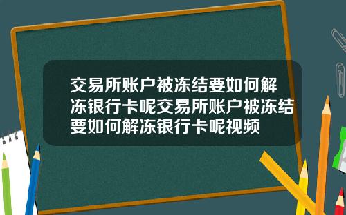 交易所账户被冻结要如何解冻银行卡呢交易所账户被冻结要如何解冻银行卡呢视频