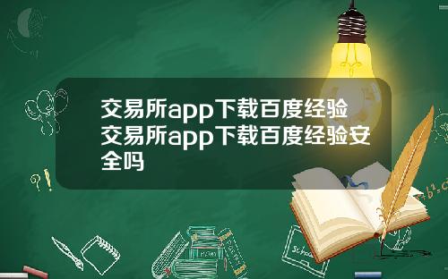 交易所app下载百度经验交易所app下载百度经验安全吗