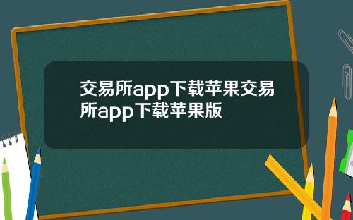 交易所app下载苹果交易所app下载苹果版