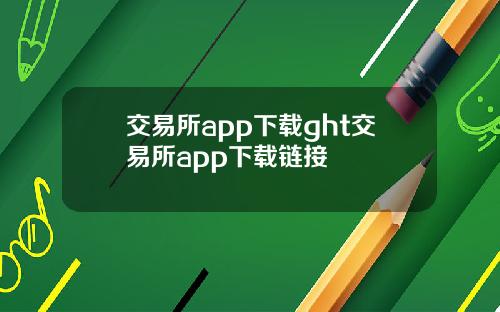 交易所app下载ght交易所app下载链接