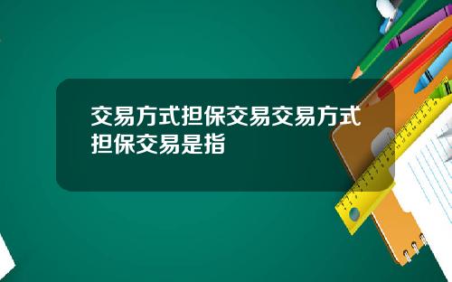 交易方式担保交易交易方式担保交易是指