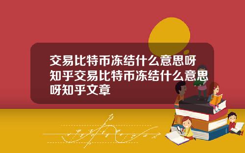 交易比特币冻结什么意思呀知乎交易比特币冻结什么意思呀知乎文章