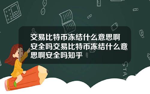 交易比特币冻结什么意思啊安全吗交易比特币冻结什么意思啊安全吗知乎