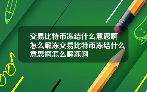 交易比特币冻结什么意思啊怎么解冻交易比特币冻结什么意思啊怎么解冻啊