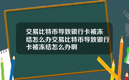 交易比特币导致银行卡被冻结怎么办交易比特币导致银行卡被冻结怎么办啊