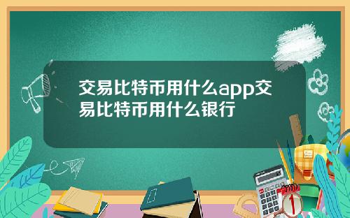 交易比特币用什么app交易比特币用什么银行