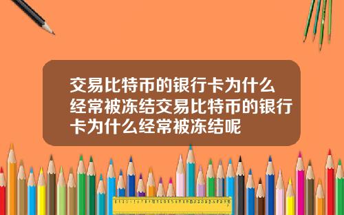交易比特币的银行卡为什么经常被冻结交易比特币的银行卡为什么经常被冻结呢
