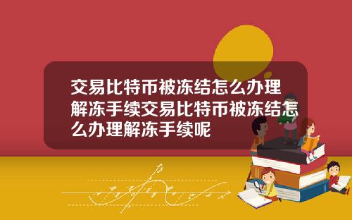 交易比特币被冻结怎么办理解冻手续交易比特币被冻结怎么办理解冻手续呢