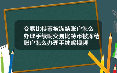 交易比特币被冻结账户怎么办理手续呢交易比特币被冻结账户怎么办理手续呢视频