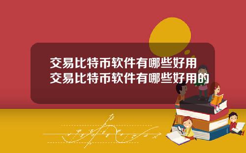 交易比特币软件有哪些好用交易比特币软件有哪些好用的