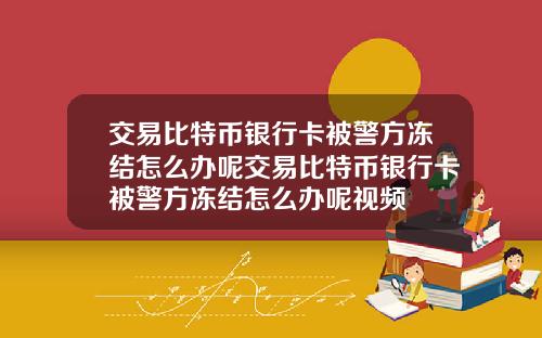 交易比特币银行卡被警方冻结怎么办呢交易比特币银行卡被警方冻结怎么办呢视频