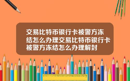 交易比特币银行卡被警方冻结怎么办理交易比特币银行卡被警方冻结怎么办理解封