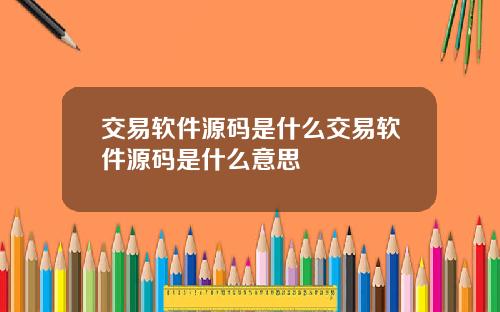 交易软件源码是什么交易软件源码是什么意思