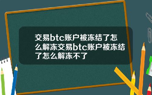 交易btc账户被冻结了怎么解冻交易btc账户被冻结了怎么解冻不了