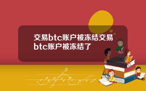 交易btc账户被冻结交易btc账户被冻结了