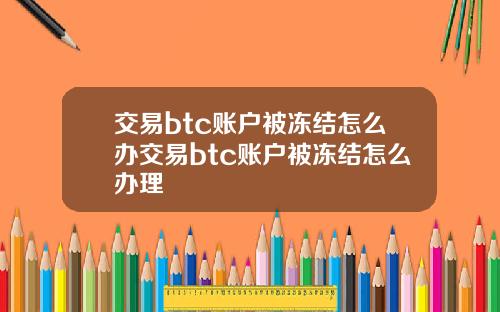 交易btc账户被冻结怎么办交易btc账户被冻结怎么办理