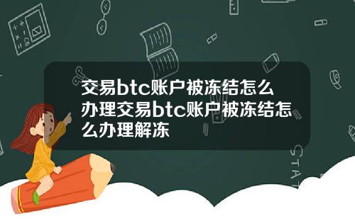 交易btc账户被冻结怎么办理交易btc账户被冻结怎么办理解冻