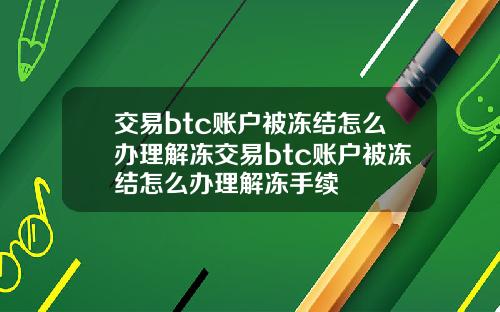交易btc账户被冻结怎么办理解冻交易btc账户被冻结怎么办理解冻手续