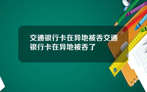 交通银行卡在异地被吞交通银行卡在异地被吞了