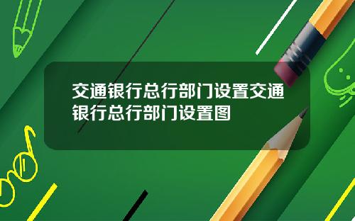 交通银行总行部门设置交通银行总行部门设置图