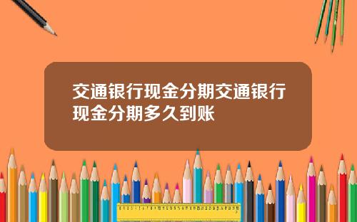 交通银行现金分期交通银行现金分期多久到账