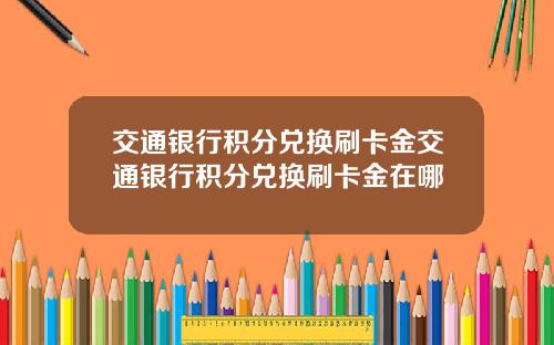 交通银行积分兑换刷卡金交通银行积分兑换刷卡金在哪