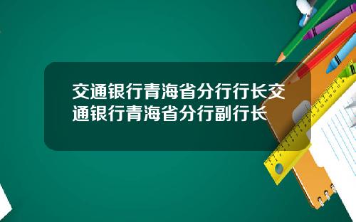 交通银行青海省分行行长交通银行青海省分行副行长