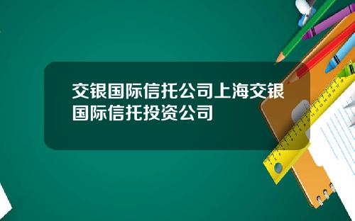 交银国际信托公司上海交银国际信托投资公司