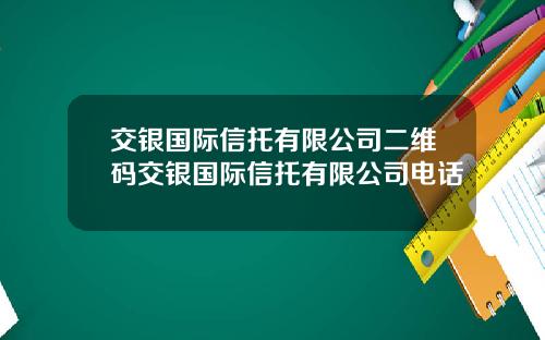 交银国际信托有限公司二维码交银国际信托有限公司电话