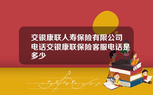 交银康联人寿保险有限公司电话交银康联保险客服电话是多少