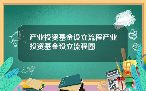 产业投资基金设立流程产业投资基金设立流程图