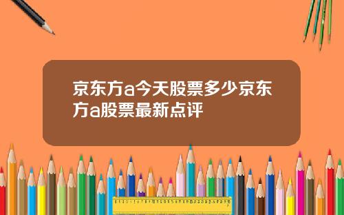 京东方a今天股票多少京东方a股票最新点评